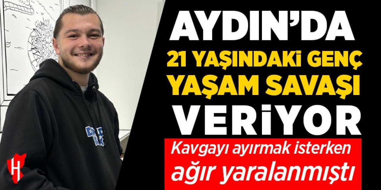 Aydın'da 21 yaşındaki genç yaşam savaşı veriyor