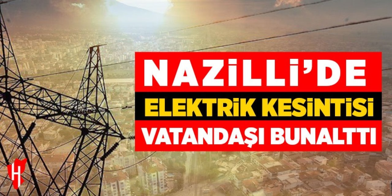 Nazilli’de elektrik kesintisi vatandaşı bunalttı!