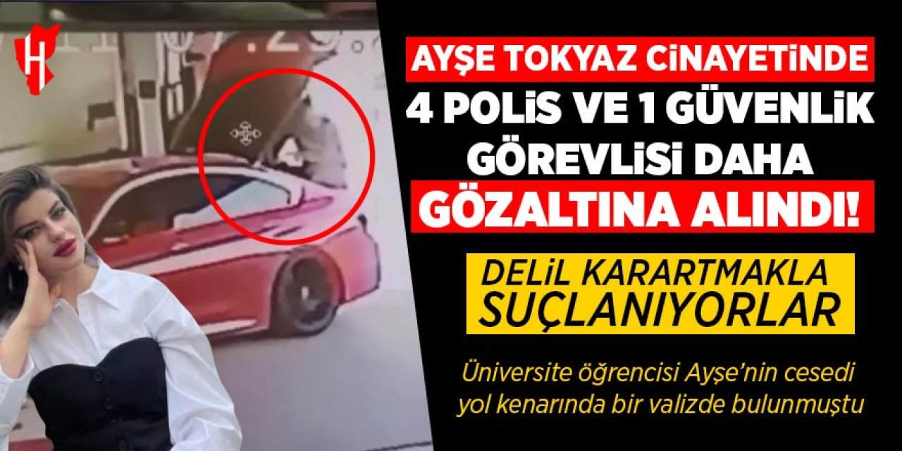 Ayşe Tokyaz cinayetinde 4 polis ve 1 güvenlik görevlisi daha gözaltında!