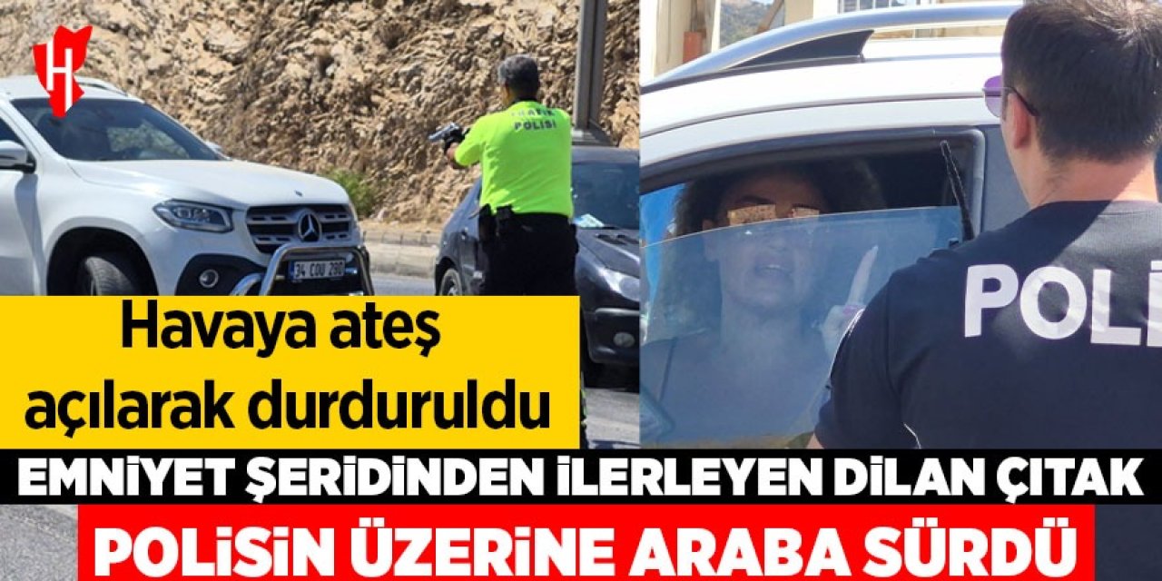Dilan Çıtak polisin üzerine araba sürdü: Havaya ateş edilerek durduruldu