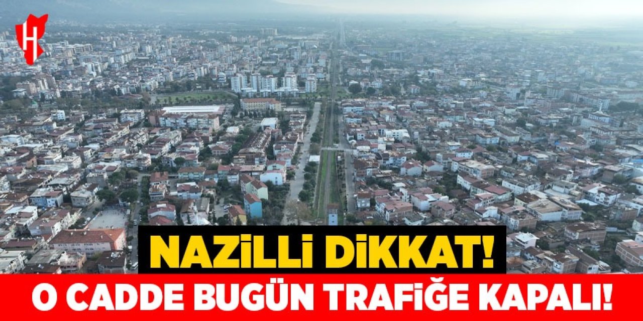 Nazilli dikkat! O cadde bugün trafiğe kapalı!