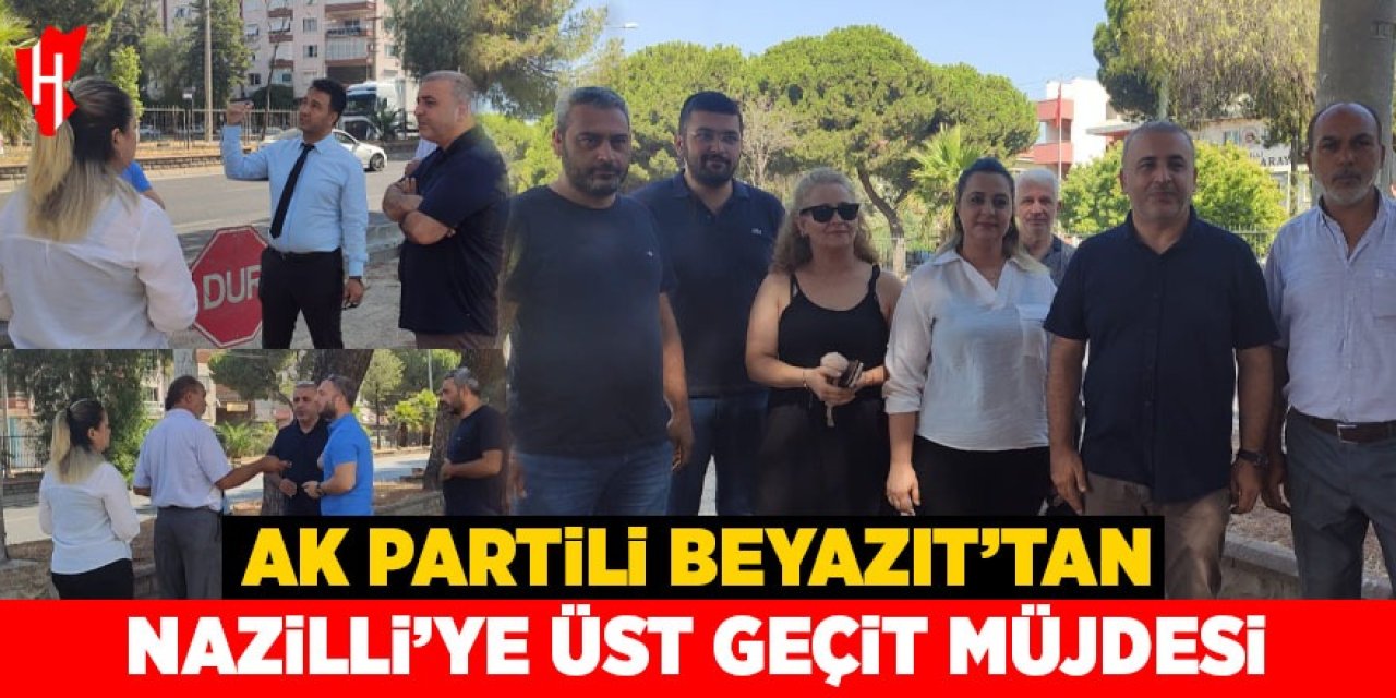 Ak Partili Beyazıt’tan Nazilli'ye üst geçit müjdesi!