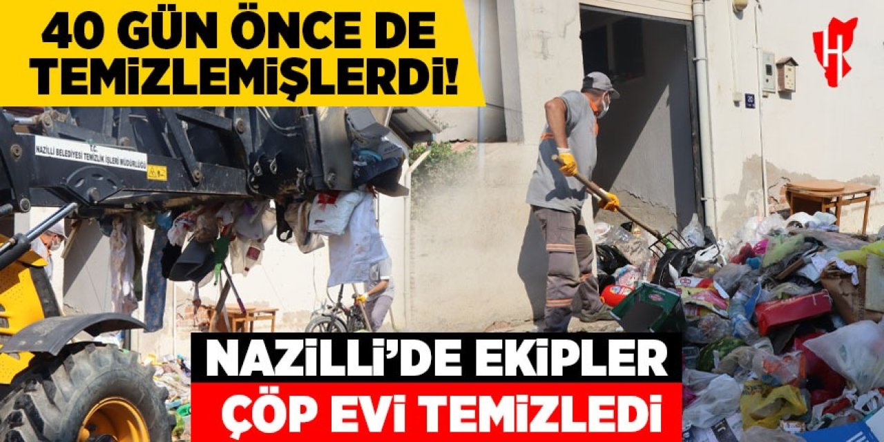 Nazilli'de ekipler çöp evi temizledi! 40 gün önce de temizlemişlerdi