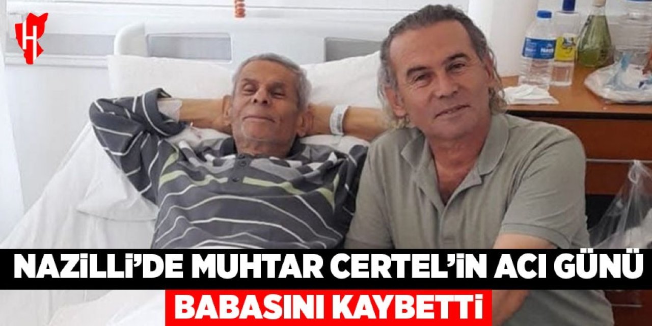 Nazilli'de muhtar Certel'in acı günü: Babasını kaybetti