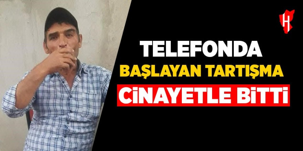 Telefonda başlayan tartışma cinayetle bitti