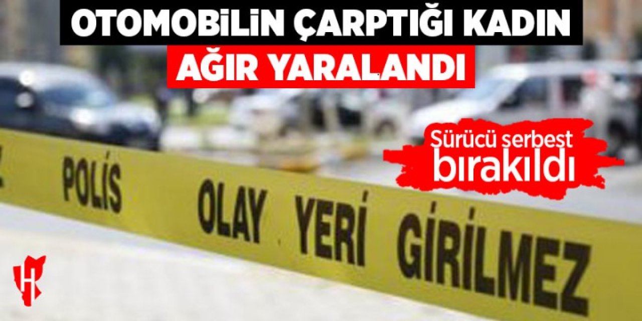 Otomobilin çarptığı yaya ağır yaralı: Sürücü serbest bırakıldı!