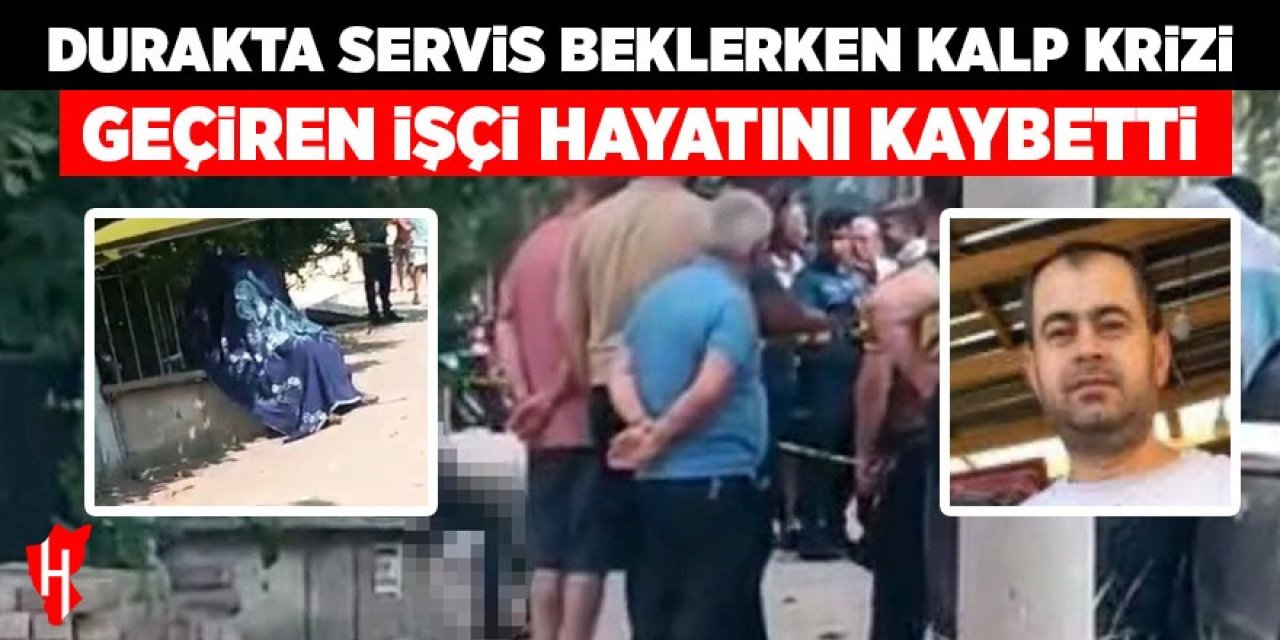 Durakta servis bekleyen işçi hayatını kaybetti