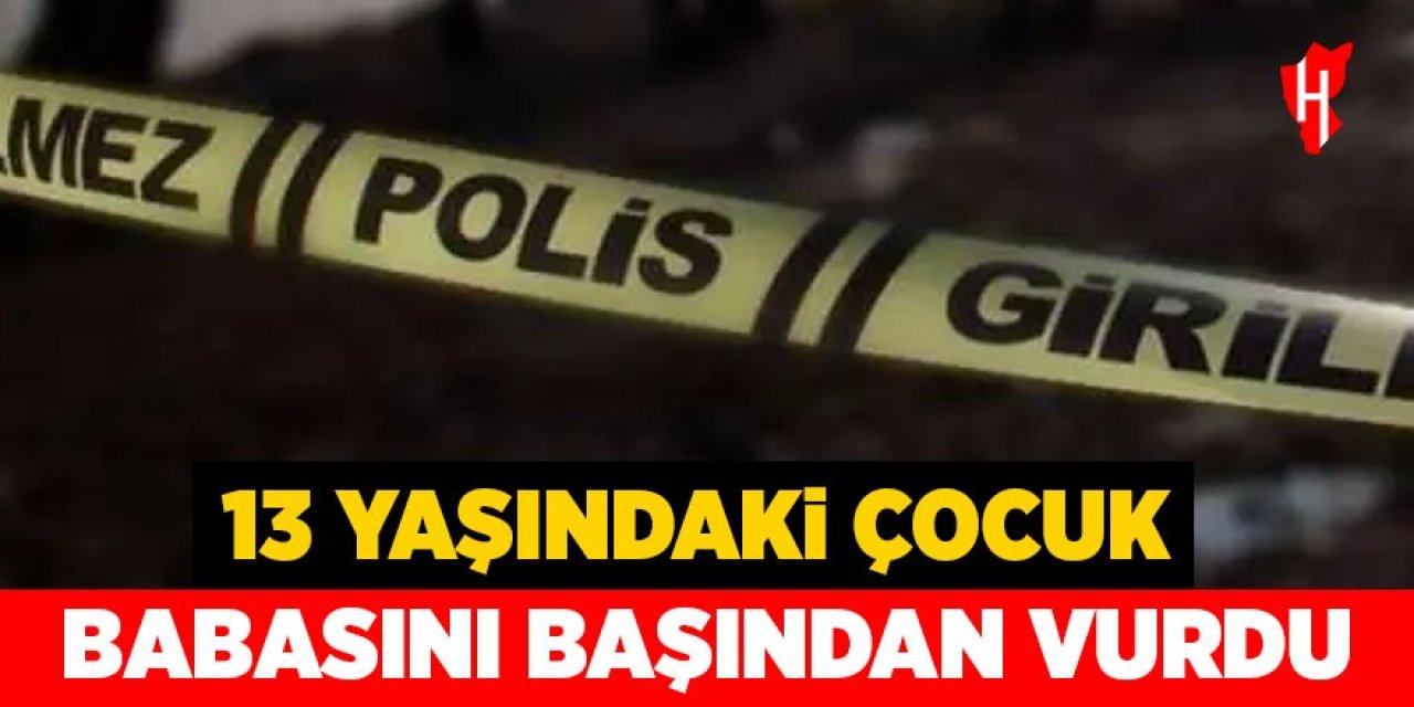 13 yaşındaki çocuk babasını başından vurdu