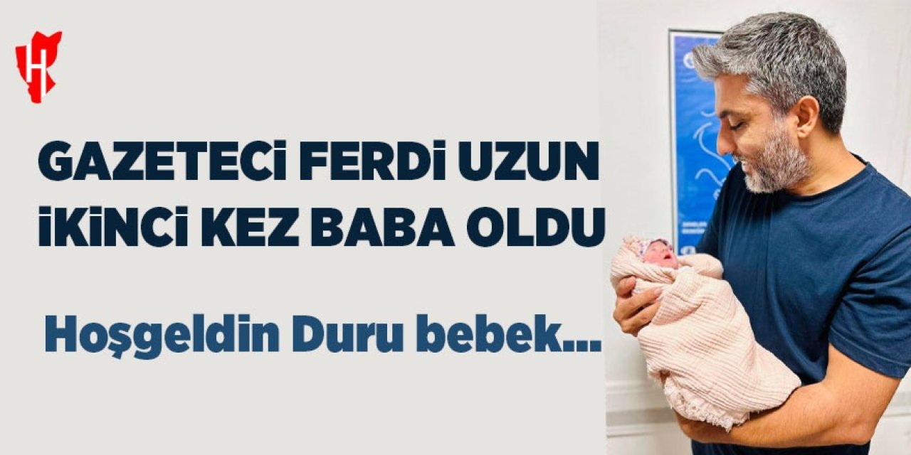 Gazeteci Ferdi Uzun ikinci kez baba oldu