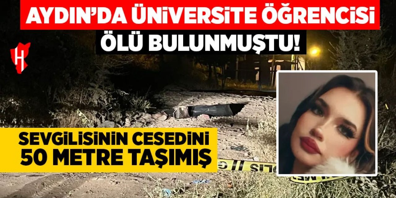 Aydın'da üniversite öğrencisi ölü bulunmuştu: Sevgilisinin cesedini 50 metre taşımış!