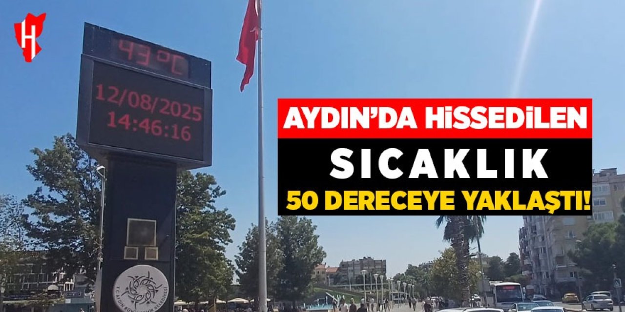 Aydın’da hissedilen sıcaklık 50 dereceye yaklaştı