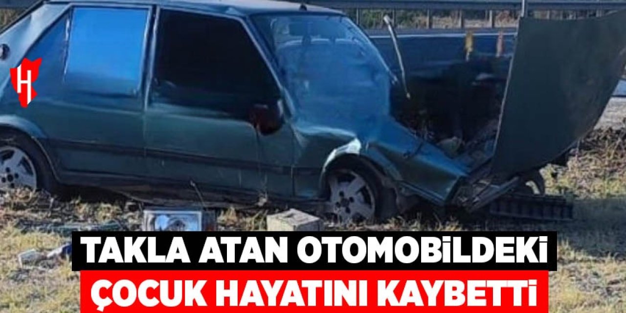 Takla atan otomobildeki 9 yaşındaki çocuk hayatını kaybetti