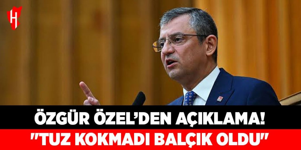 CHP Genel Başkanı Özel'den açıklama: "Tuz kokmadı balçık oldu"