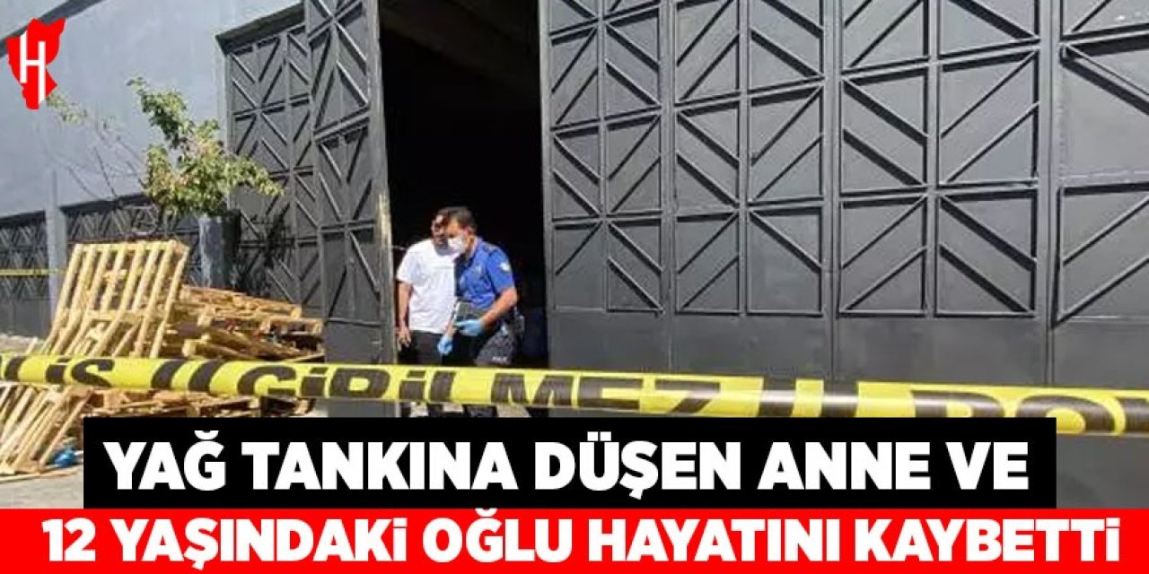 Yağ tankına düşen anne ve 12 yaşındaki oğlu hayatını kaybetti