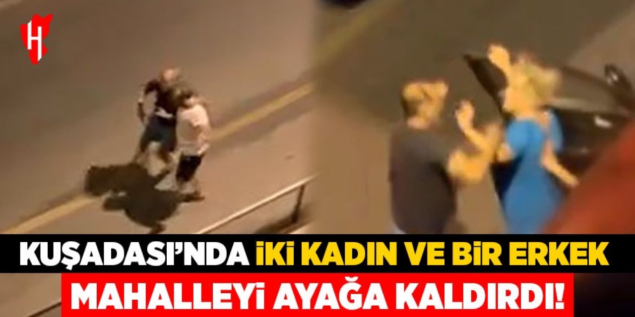 Kuşadası'nda iki kadın ve bir erkek mahalleyi ayağa kaldırdı