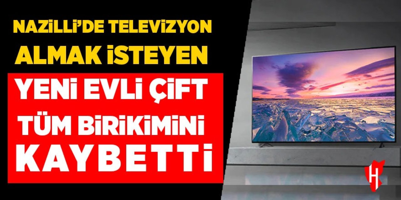 Nazilli'de televizyon almak isteyen yeni evli çift tüm birikimini kaybetti