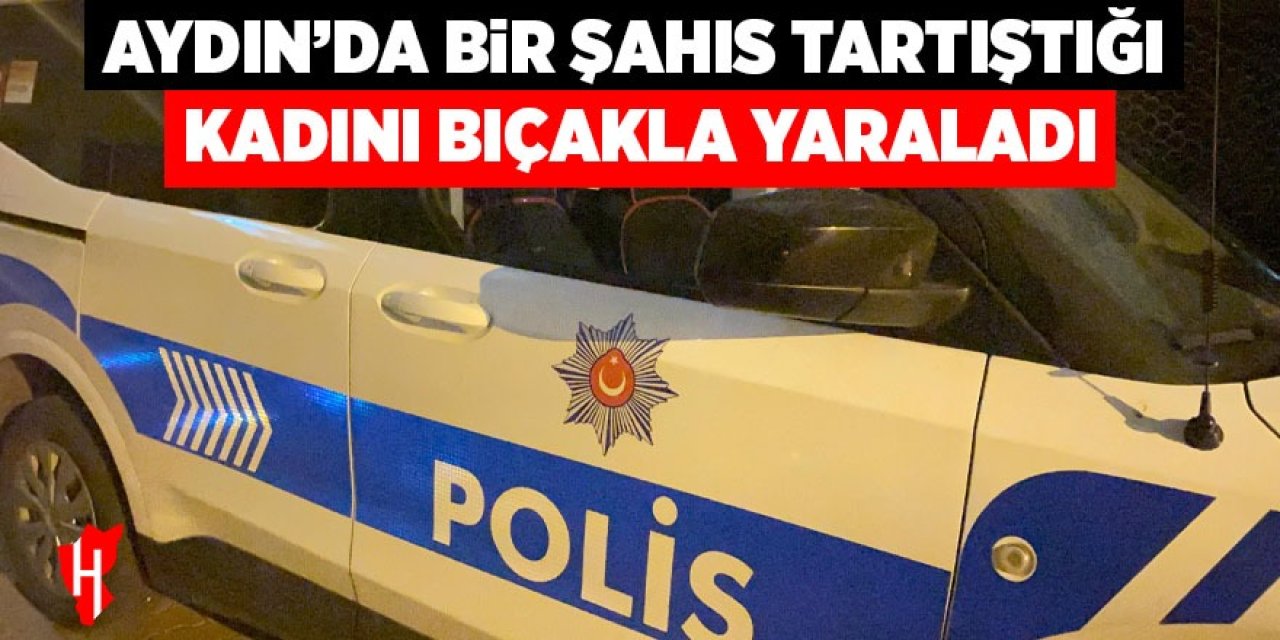 Aydın'da bir şahıs tartıştığı kadını bıçakla yaraladı