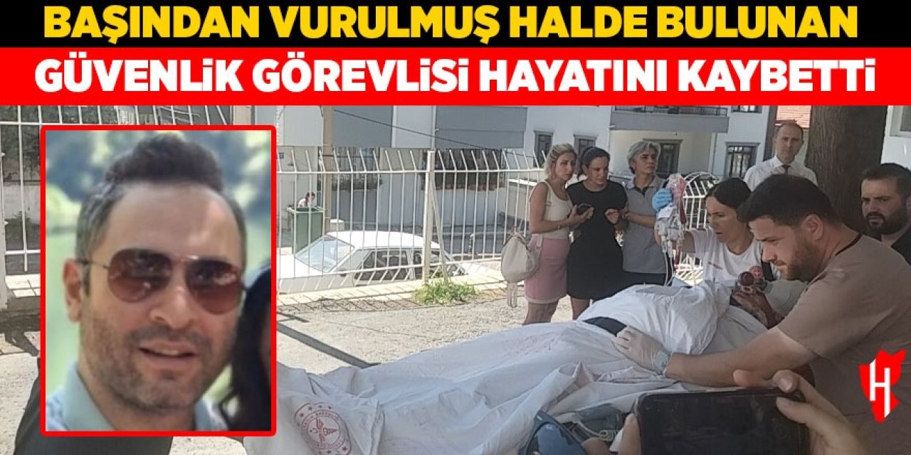 Başından vurulmuş halde bulunan güvenlik görevlisi hayatını kaybetti