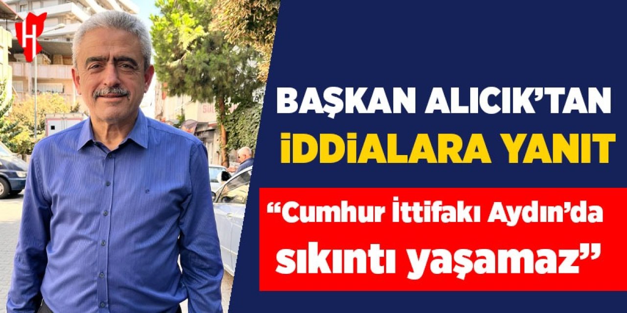 Başkan Alıcık'tan iddialara yanıt: Cumhur İttifakı Aydın'da sıkıntı yaşamaz