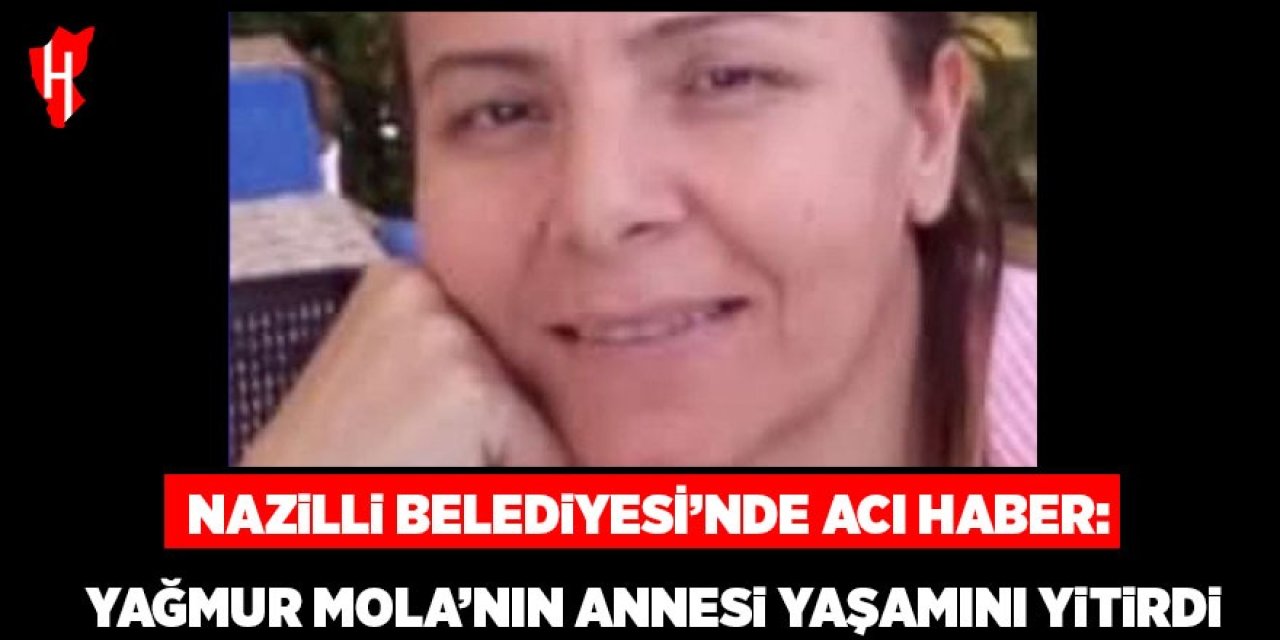 Nazilli Belediyesi’ne acı haber: Yağmur Mola’nın annesi yaşamını yitirdi