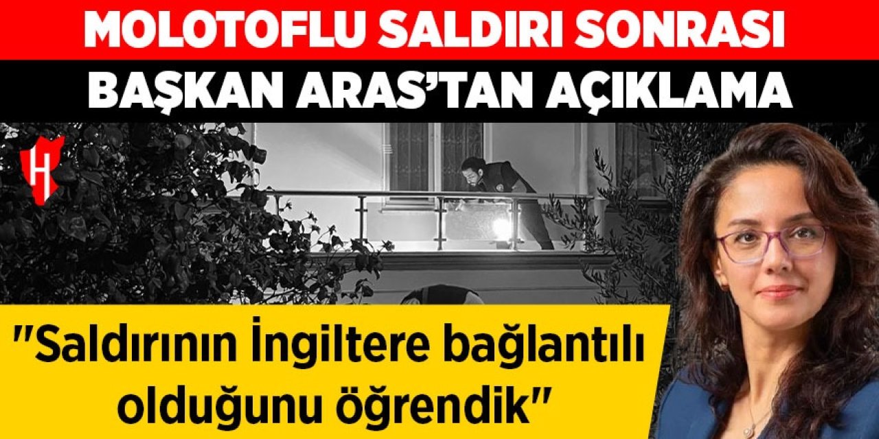 Molotoflu saldırı sonrası Başkan Aras'tan açıklama
