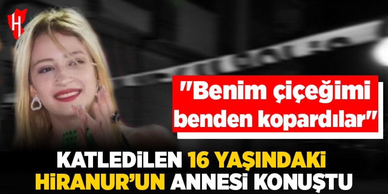 Katledilen 16 yaşındaki Hiranur'un acılı annesi konuştu