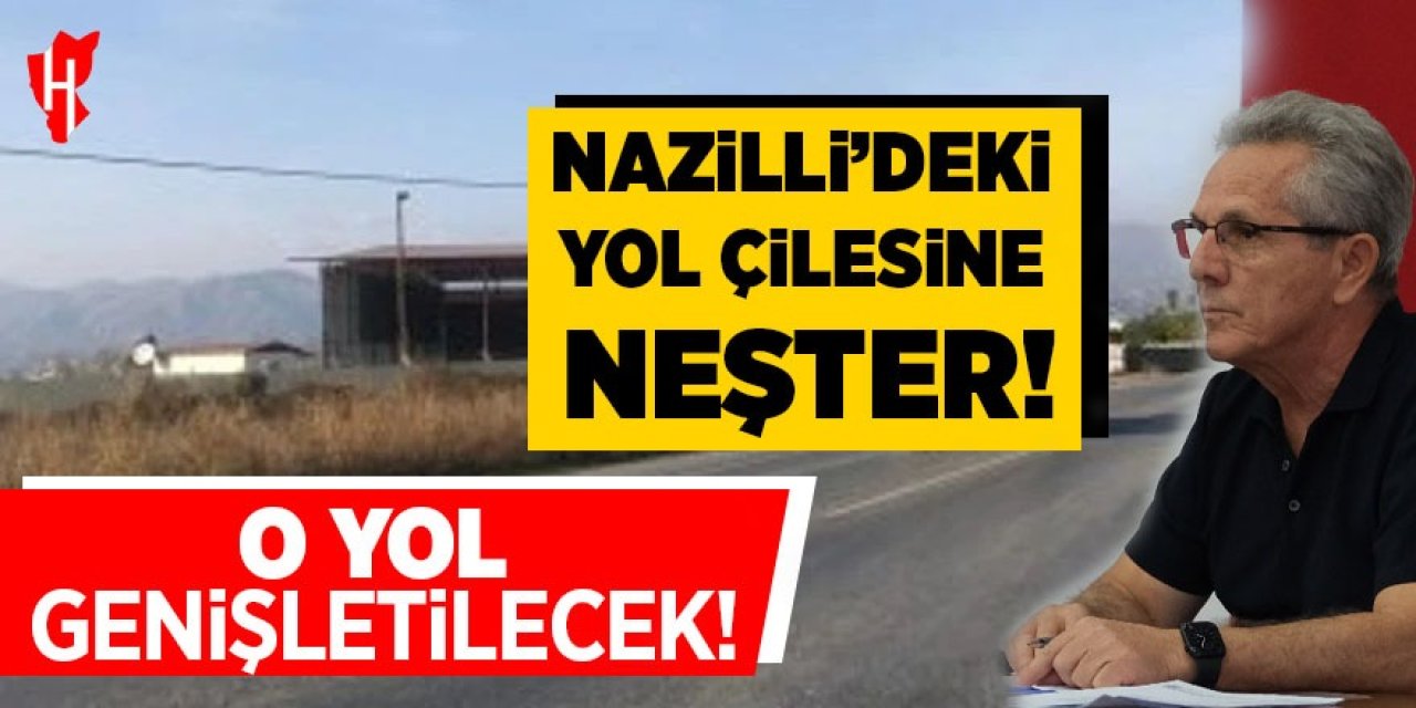 Nazilli'deki yol çilesine neşter! O yol genişletilecek