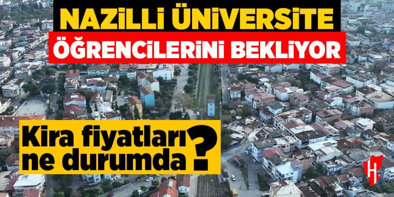 Nazilli üniversite öğrencilerini bekliyor! Kira fiyatları ne durumda?
