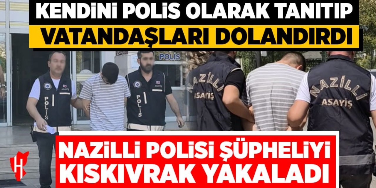 Nazilli'de kendini polis olarak tanıtıp iki kişiyi dolandırmıştı: Kıskıvrak yakalandı!