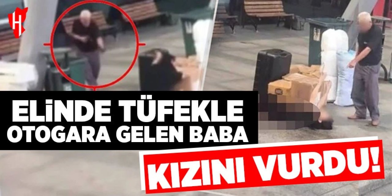 Otogarda vahşet! Baba kızını tüfekle vurdu!