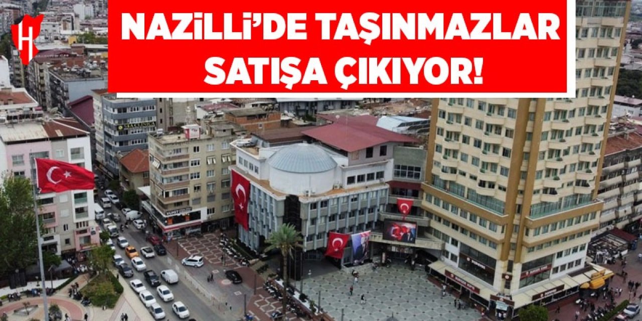 Nazilli'de taşınmazlar satışa çıkıyor