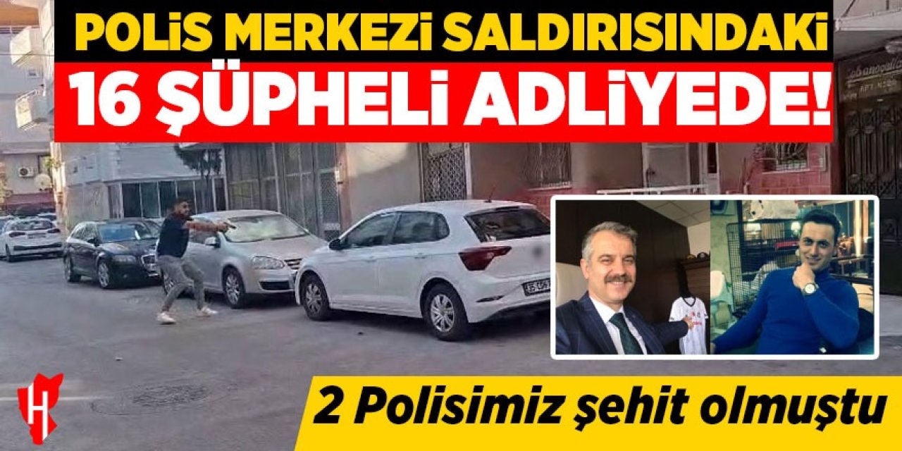 Polis merkezi saldırısındaki 16 şüpheli adliyede