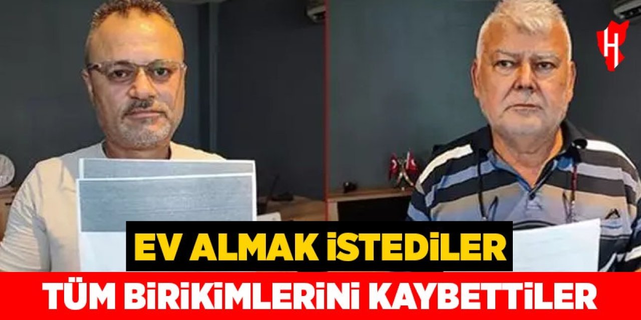 Ev almak istediler: Tüm birikimleri kaybettiler