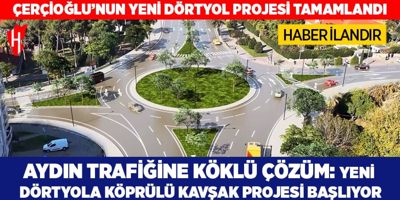 Aydın trafiğine köklü çözüm: Yeni dörtyola köprülü kavşak projesi başlıyor