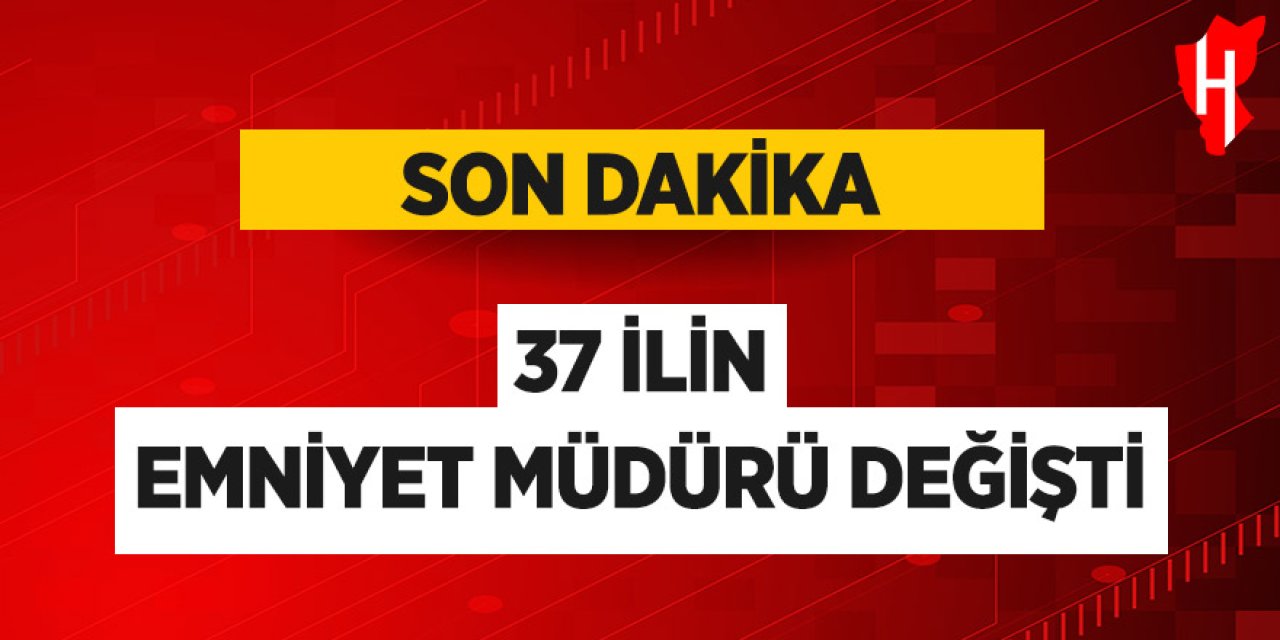 37 ilin emniyet müdürü değişti