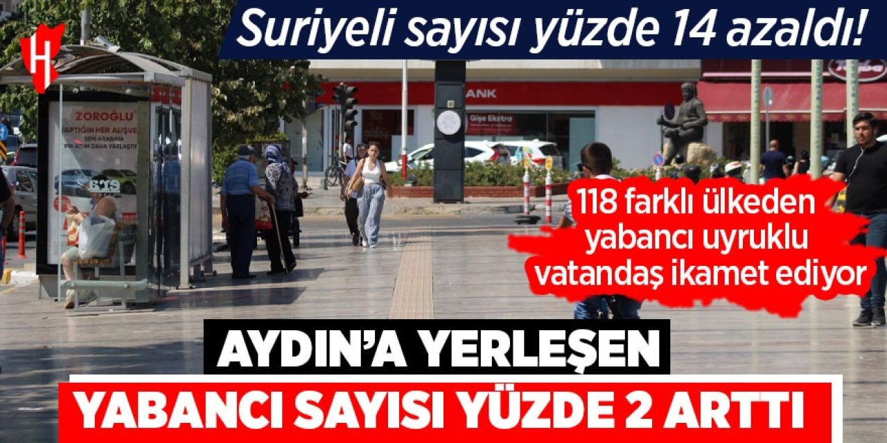 Aydın'a yerleşen yabancı sayısı yüzde 2 arttı: Suriyeli sayısı yüzde 14 azaldı!