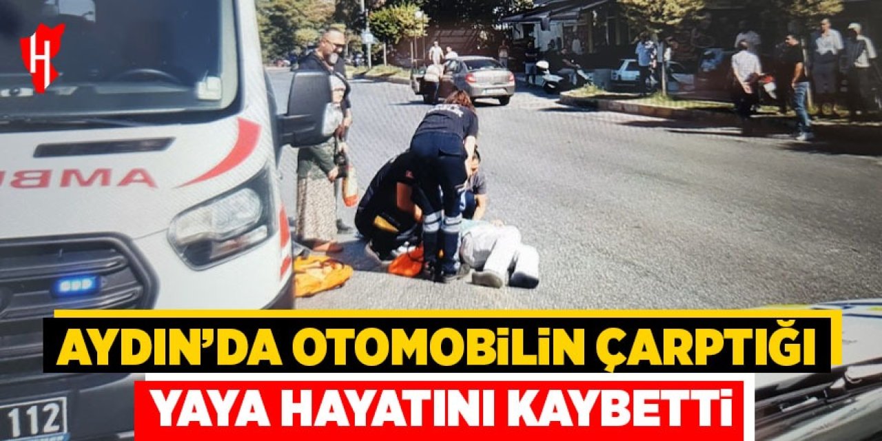 Aydın'da otomobilin çarptığı yaya hayatını kaybetti