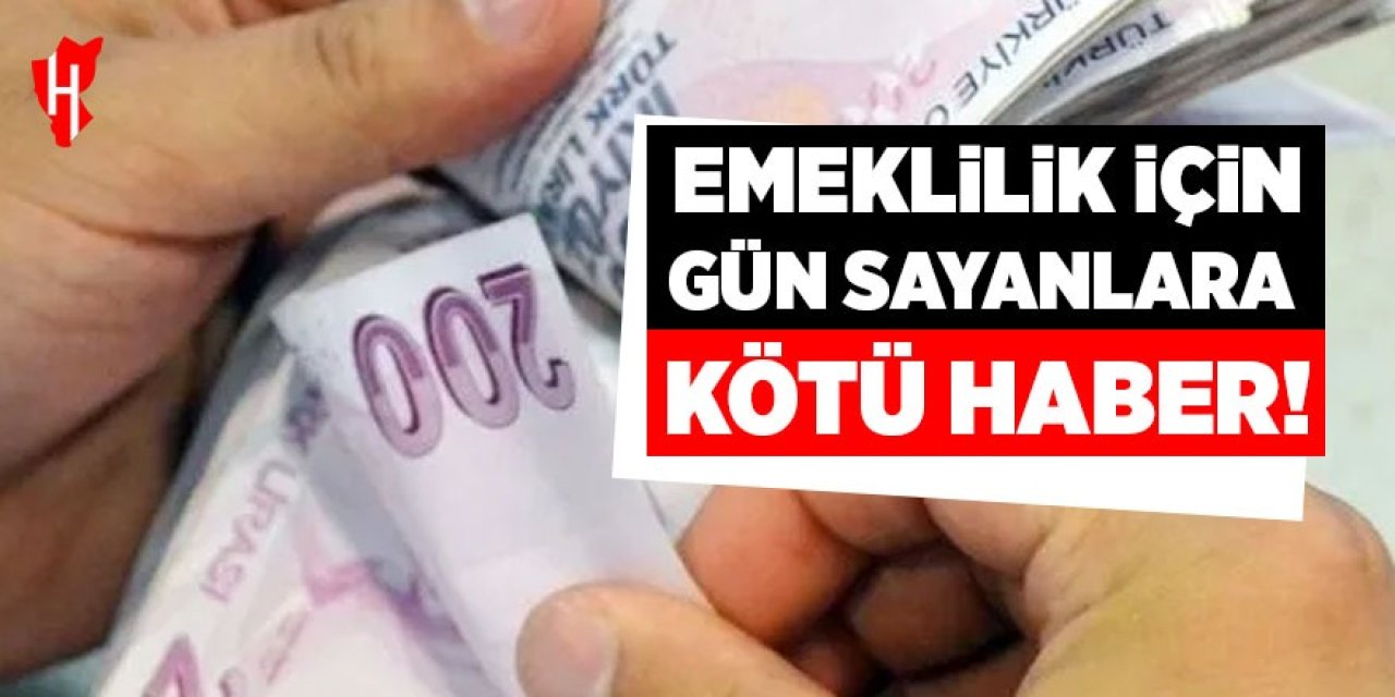 Emeklilik için gün sayanlara kötü haber!