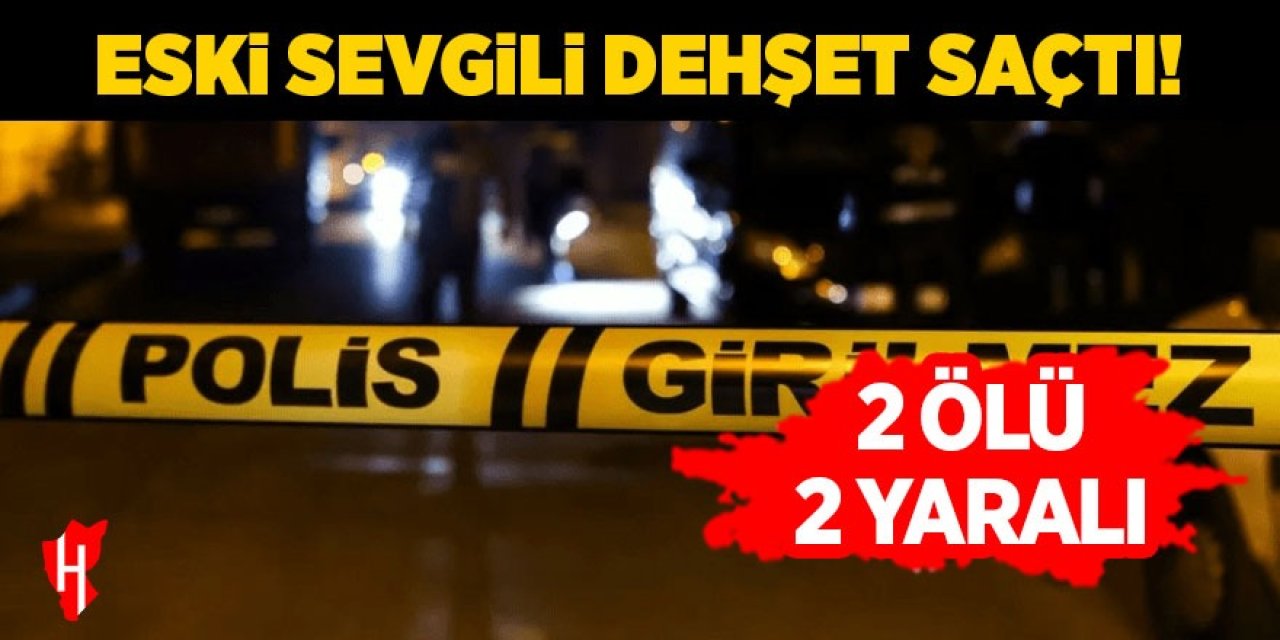 Eski sevgili dehşet saçtı: 2 ölü, 2 yaralı