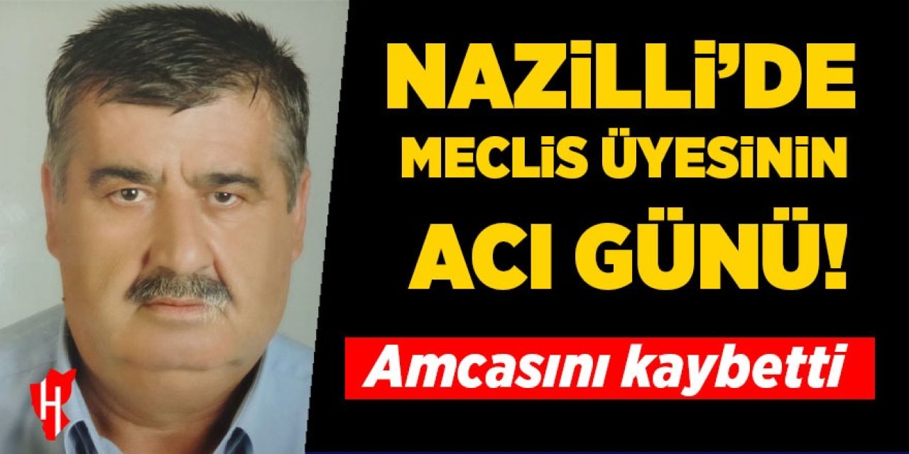 Nazilli'de meclis üyesinin acı günü: Amcasını kaybetti