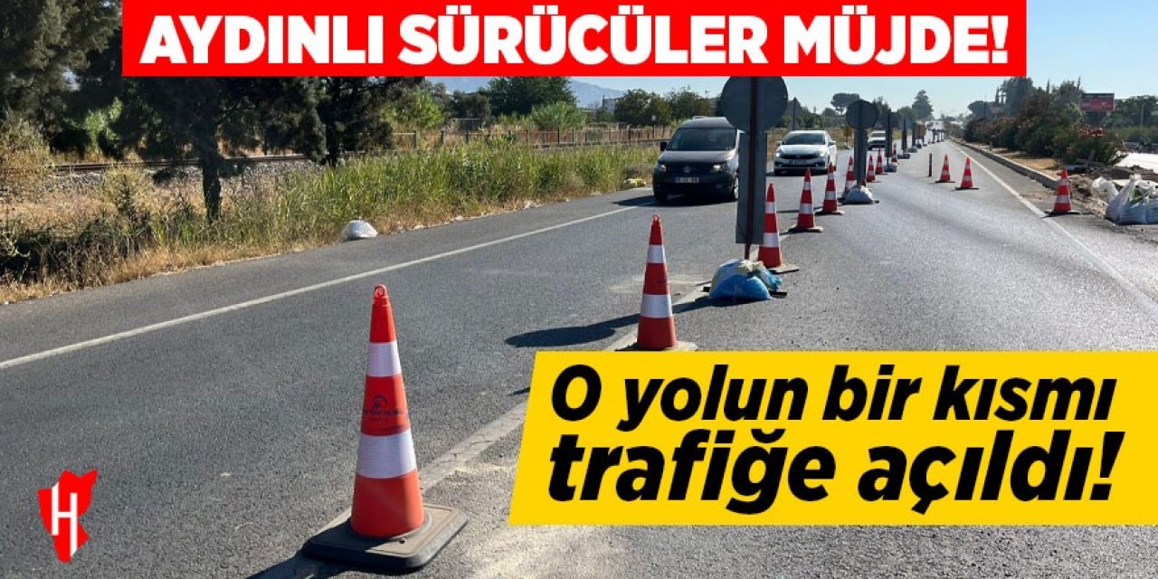 Aydınlı sürücüler müjde: O yolun bir kısmı trafiğe açıldı