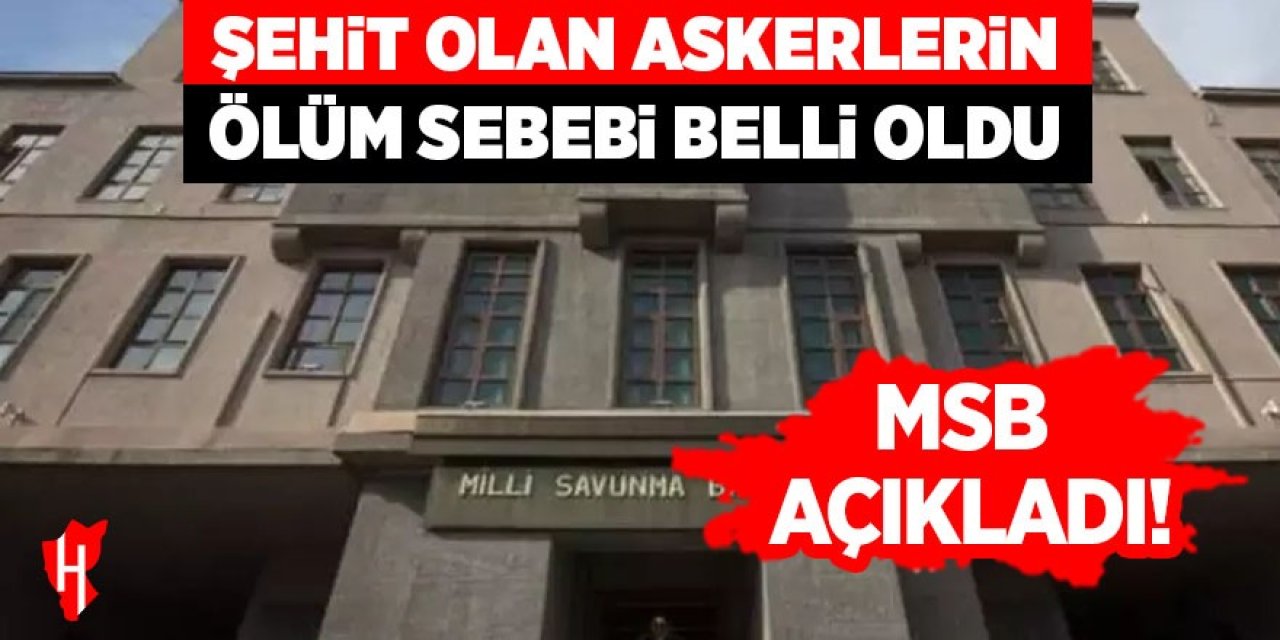 MSB açıkladı! Şehit olan askerlerin ölüm sebebi belli oldu