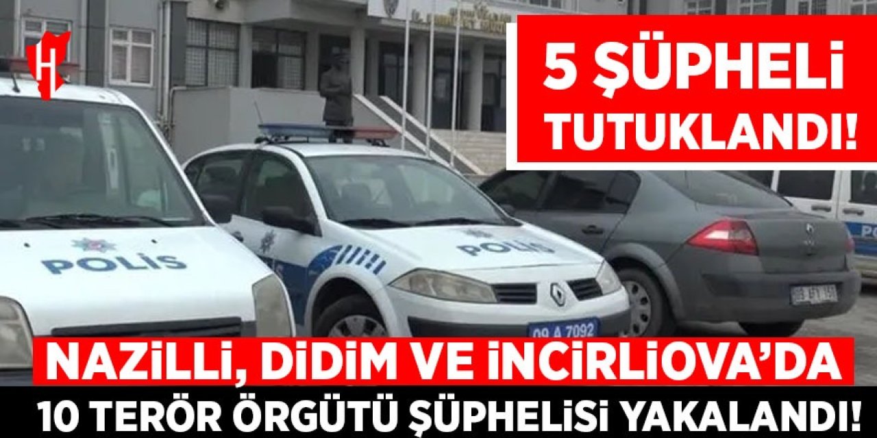 Nazilli'de terör operasyonu: 10 şüpheliden 5'i tutuklandı!