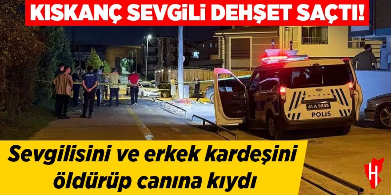 Kıskanç sevgili dehşet saçtı: Sevgilisini ve kardeşini öldürüp canına kıydı!