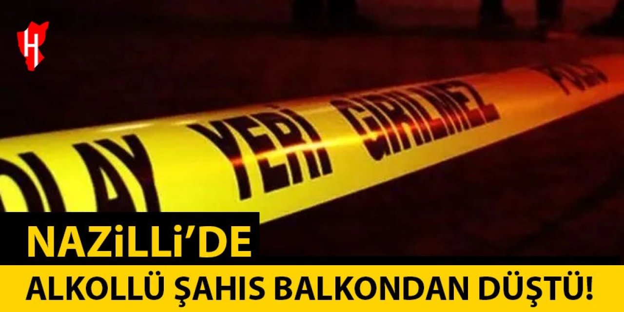 Nazilli'de alkollü şahıs balkondan düştü