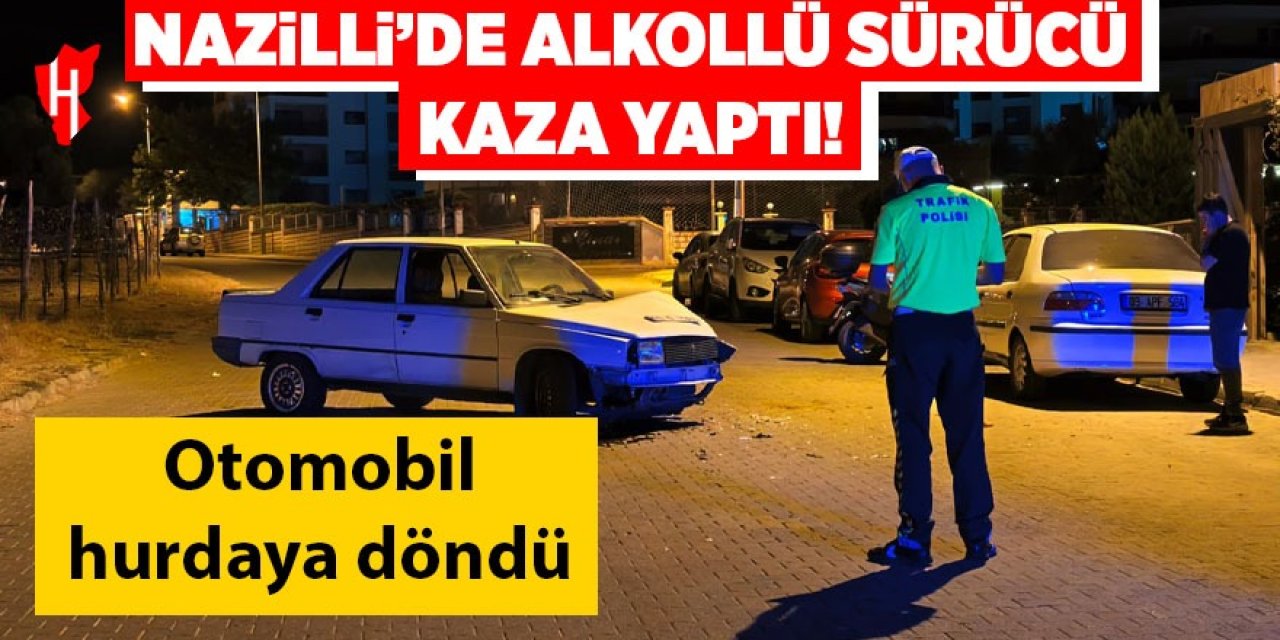 Nazilli'de alkollü sürücü kaza yaptı: Otomobil hurdaya döndü