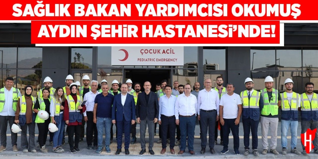 Sağlık Bakan Yardımcısı Prof. Dr. Okumuş, Aydın Şehir Hastanesi'nde