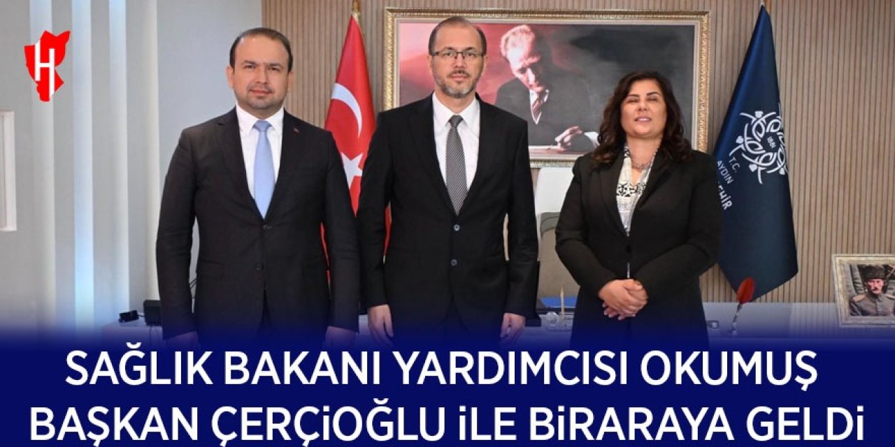 Sağlık Bakanı Yardımcısı Okumuş, Başkan Çerçioğlu ile bir araya geldi