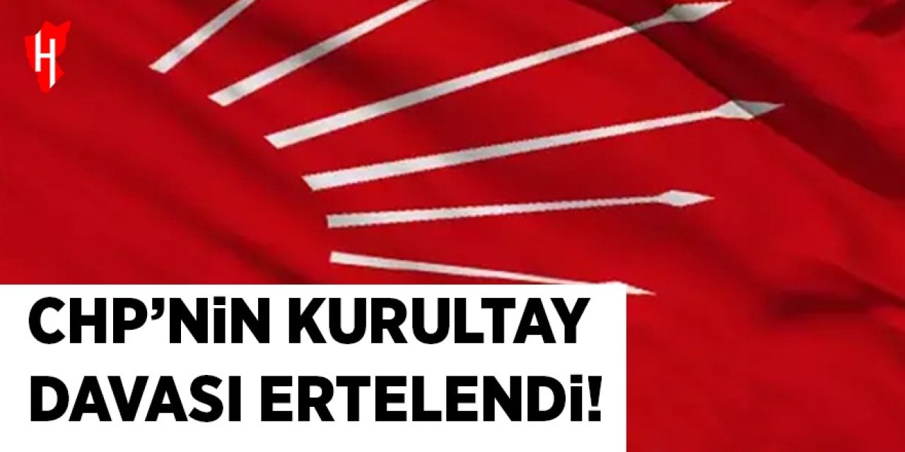 CHP'nin kurultay davası ertelendi: Tedbir talebi reddedildi