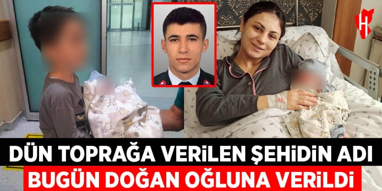 Dün toprağa verilen şehidin adı, bugün doğan oğluna verildi